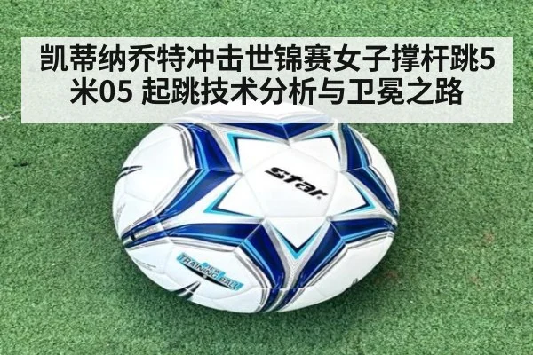 凯蒂纳乔特冲击世锦赛女子撑杆跳5米05 起跳技术分析与卫冕之路