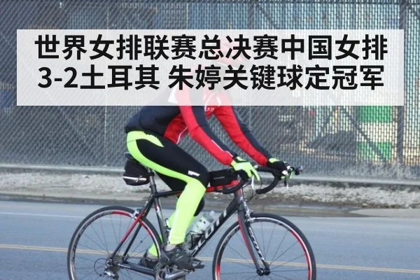 世界女排联赛总决赛中国女排3-2土耳其 朱婷关键球定冠军