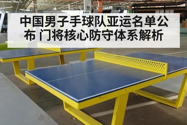 中国男子手球队亚运名单公布 门将核心防守体系解析