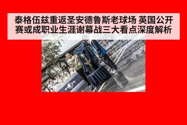 泰格伍兹重返圣安德鲁斯老球场 英国公开赛或成职业生涯谢幕战三大看点深度解析
