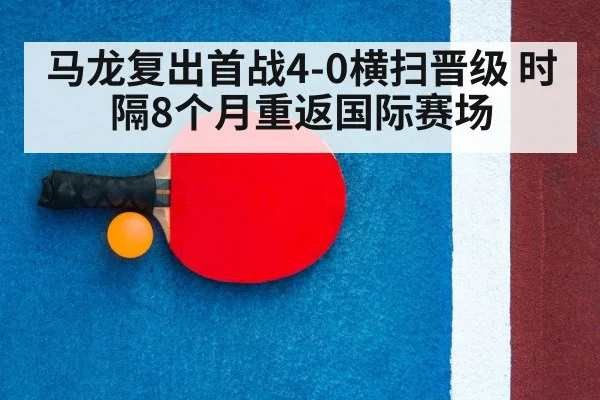 马龙复出首战4-0横扫晋级 时隔8个月重返国际赛场