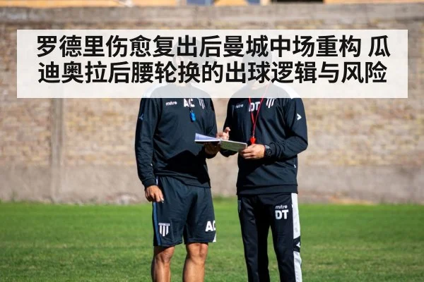 罗德里伤愈复出后曼城中场重构 瓜迪奥拉后腰轮换的出球逻辑与风险