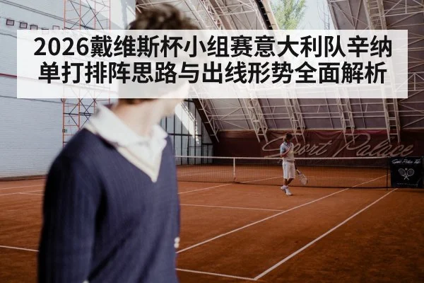 2026戴维斯杯小组赛意大利队辛纳单打排阵思路与出线形势全面解析