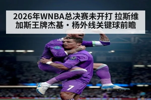 2026年WNBA总决赛未开打 拉斯维加斯王牌杰基·杨外线关键球前瞻