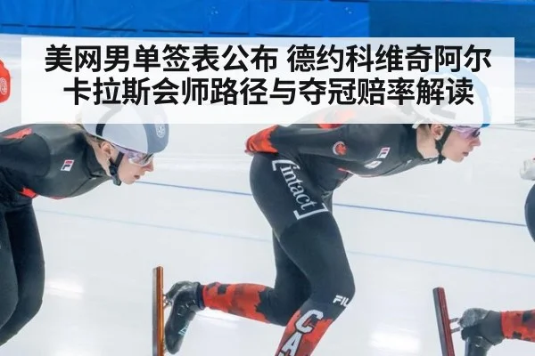 美网男单签表公布 德约科维奇阿尔卡拉斯会师路径与夺冠赔率解读