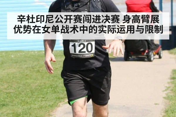 辛杜印尼公开赛闯进决赛 身高臂展优势在女单战术中的实际运用与限制