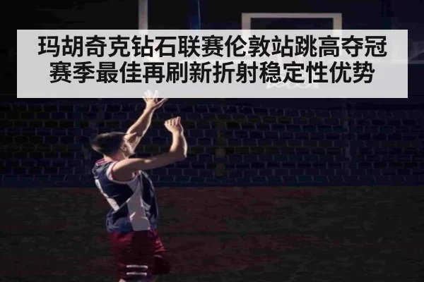 玛胡奇克钻石联赛伦敦站跳高夺冠 赛季最佳再刷新折射稳定性优势